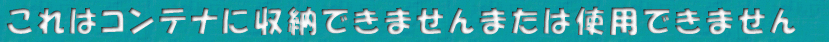 これはコンテナに収納できませんまたは使用できません